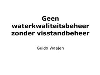 Geen waterkwaliteitsbeheer zonder visstandbeheer Guido Waajen