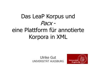 Das LeaP Korpus und Pacx - eine Plattform für annotierte Korpora in XML Ulrike Gut