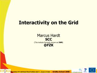 Interactivity on the Grid Marcus Hardt SCC (The insitute formerly known as IWR )‏ @FZK