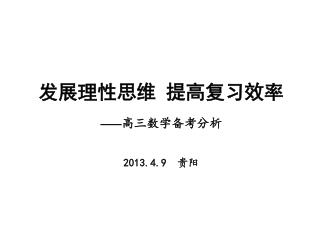 发展理性思维 提高复习效率 —— 高三数学备考分析 2013.4.9 贵阳