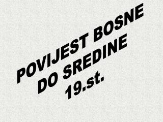 POVIJEST BOSNE DO SREDINE 19.st.
