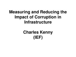 Measuring and Reducing the Impact of Corruption in Infrastructure Charles Kenny (IEF)