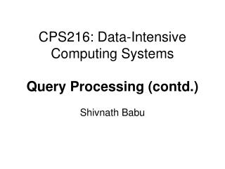 CPS216: Data-Intensive Computing Systems Query Processing (contd.)