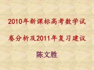 2010 年新课标高考数学试 卷分析及 2011 年复习建议 陈文胜