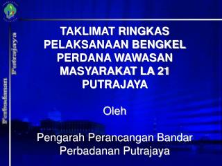 TAKLIMAT RINGKAS PELAKSANAAN BENGKEL PERDANA WAWASAN MASYARAKAT LA 21 PUTRAJAYA Oleh