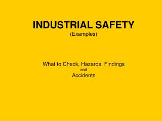 INDUSTRIAL SAFETY (Examples) What to Check, Hazards, Findings and Accidents
