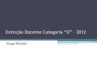 Extinção Docente Categoria “O” – 2012