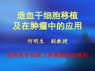 造血干细胞移植 及在肿瘤中的应用 何明生 副教授 昆明医学院第三附属医院血液科