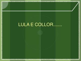 LULA E COLLOR.......