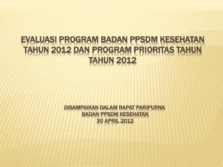 Evaluasi program badan ppsdm kesehatan tahun 201 2 dan program prioritas tahun tahun 2012