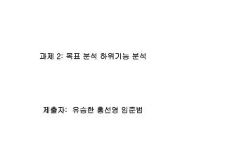 과제 2: 목표 분석 하위기능 분석 제출자 : 유승한 홍선영 임준범