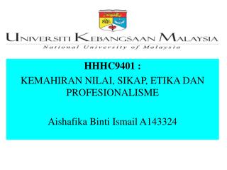 HHHC9401 : KEMAHIRAN NILAI, SIKAP, ETIKA DAN PROFESIONALISME Aishafika Binti Ismail A143324