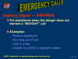 For assistance when the danger does not warrant a “MAYDAY” call Examples: Person overboard