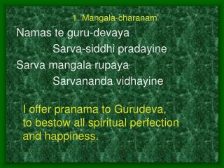 1. Mangala-charanam Namas te guru-devaya 			Sarva-siddhi pradayine 	Sarva mangala rupaya