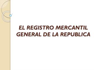 EL REGISTRO MERCANTIL GENERAL DE LA REPUBLICA