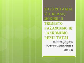 201 3 -201 4 M.M. v-X KLASIŲ MOKINIŲ II TRIMESTO PAŽANGUMO ir lankomumo REZULTATAI