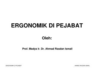 ERGONOMIK DI PEJABAT Oleh: Prof. Madya Ir. Dr. Ahmad Rasdan Ismail