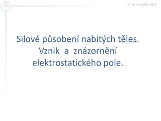 Silové působení nabitých těles. Vznik a znázornění elektrostatického pole.