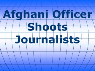Afghani Officer Shoots Journalists