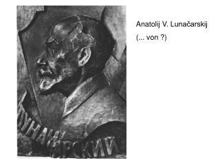 Anatolij V. Lunačarskij (... von ?)