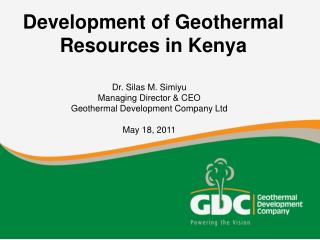 Dr. Silas M. Simiyu Managing Director &amp; CEO Geothermal Development Company Ltd May 18, 2011