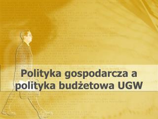 Polityka gospodarcza a polityka budżetowa UGW