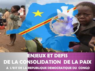 ENJEUX ET DEFIS DE LA CONSOLIDATION DE LA PAIX A L’EST DE LA REPUBLIQUE DEMOCRATIQUE DU CONGO