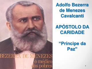 Adolfo Bezerra de Menezes Cavalcanti APÓSTOLO DA CARIDADE “Príncipe da Paz”