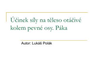 Účinek síly na těleso otáčivé kolem pevné osy. Páka
