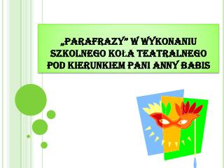 „PARAFRAZY” W WYKONANIU SZKOLNEGO KOŁA TEATRALNEGO POD KIERUNKIEM PANI ANNY BABIS