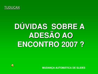 DÚVIDAS SOBRE A ADESÃO AO ENCONTRO 2007 ?