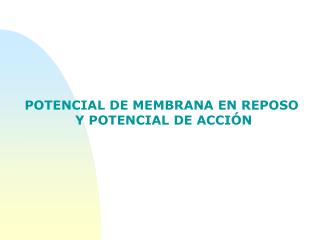 POTENCIAL DE MEMBRANA EN REPOSO Y POTENCIAL DE ACCIÓN