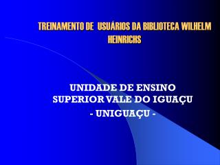 TREINAMENTO DE USUÁRIOS DA BIBLIOTECA WILHELM HEINRICHS