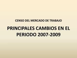 CENSO DEL MERCADO DE TRABAJO PRINCIPALES CAMBIOS EN EL PERIODO 2007-2009