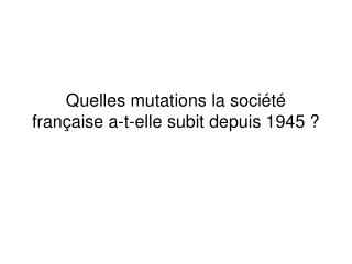 Quelles mutations la société française a-t-elle subit depuis 1945 ?