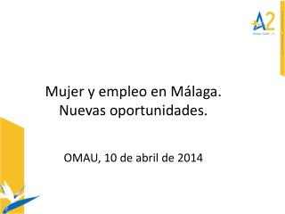 Mujer y empleo en Málaga. Nuevas oportunidades. OMAU, 10 de abril de 2014