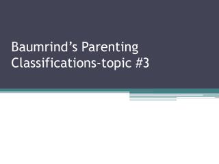 Baumrind’s Parenting Classifications-topic #3