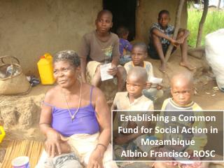 Establishing a Common Fund for Social Action in Mozambique Albino Francisco, ROSC