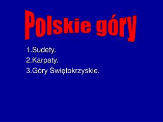 1.Sudety. 2.Karpaty. 3.Góry Świętokrzyskie.