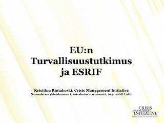 EU:n Turvallisuustutkimus ja ESRIF Kristiina Rintakoski, Crisis Management Initiative