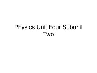 Physics Unit Four Subunit Two