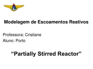 Modelagem de Escoamentos Reativos Professora: Cristiane Aluno: Porto “Partially Stirred Reactor”