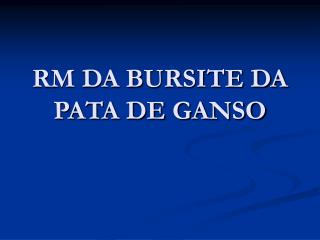 RM DA BURSITE DA PATA DE GANSO