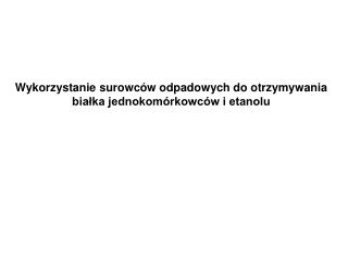 Wykorzystanie surowców odpadowych do otrzymywania białka jednokomórkowców i etanolu