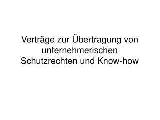 Verträge zur Übertragung von unternehmerischen Schutzrechten und Know-how