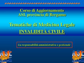 Corso di Aggiornamento ASL provincia di Bergamo Tematiche di Medicina Legale INVALIDIT À CIVILE