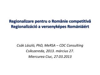 Regionalizare pentru o Românie competitivă Regionalizáció a versenyképes Romániáért