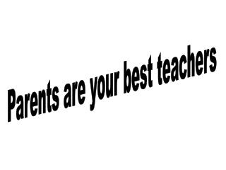 Parents are your best teachers