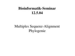Bioinformatik-Seminar 12.5.04 Multiples Sequenz-Alignment Phylogenie