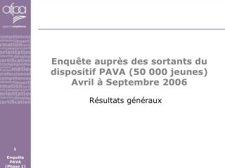 Enquête auprès des sortants du dispositif PAVA (50 000 jeunes) Avril à Septembre 2006